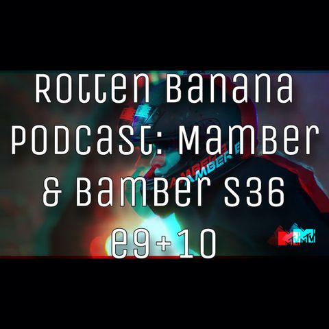 Rotten Banana Podcast - Mamber & Bamber s36 e9 + 10