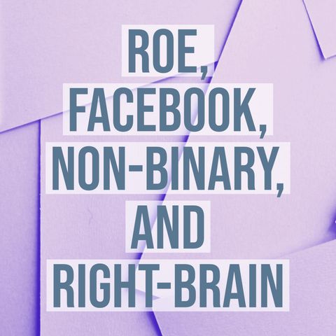 Roe, Facebook, Non-Binary, and Right-Brain
