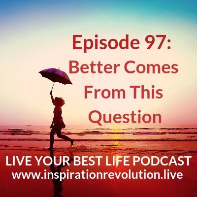Ep 97- Better Comes From This Question