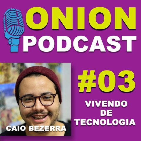 Onion Podcast - Vivendo de Tecnologia - Podcast com Caio Bezerra- #03