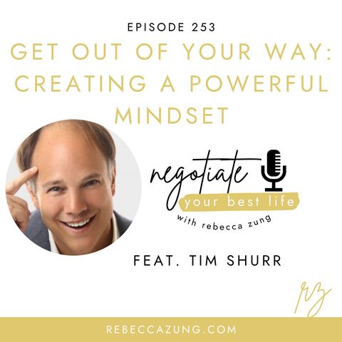 "Get Out of Your Way:  Creating a Powerful Mindset" with Tim Shurr on Negotiate Your Best Life with Rebecca Zung #253