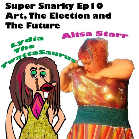 Super snarky ep10 Alisa and Lydia talk about art ideas, the election and the future