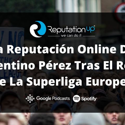 La Reputación Online De Florentino Pérez Tras El Revés De La Superliga Europea