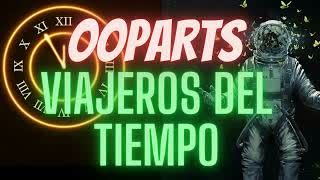OOPARTs - VIAJEROS del TIEMPO