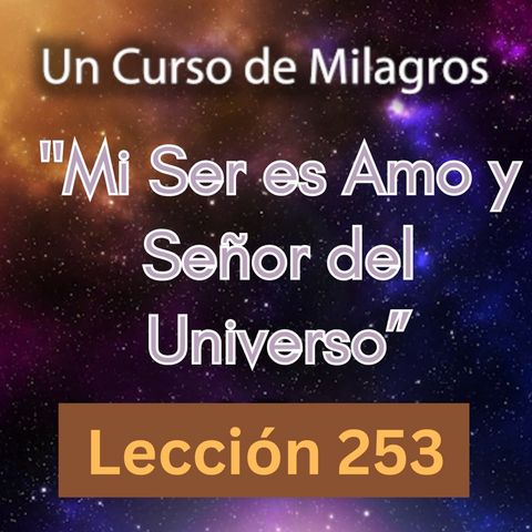 LECCIÓN 253 - "Mi Ser es Amo y Señor del Universo" Un Curso de Milagros (con fondo musical)