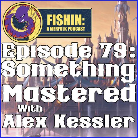 Episode 79- Something Mastered with Alex Kessler!
