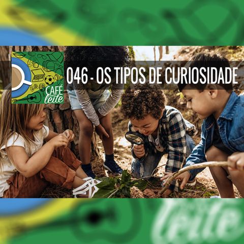 Café Com Leite 46 - Os Tipos de Curiosidade