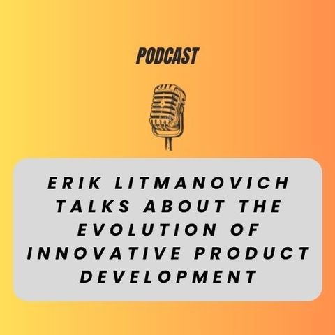 Erik Litmanovich Talks About The Evolution of Innovative Product Development