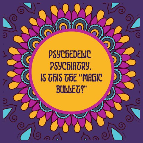 Is Psychedelic Psychiatry the “Magic Bullet?"