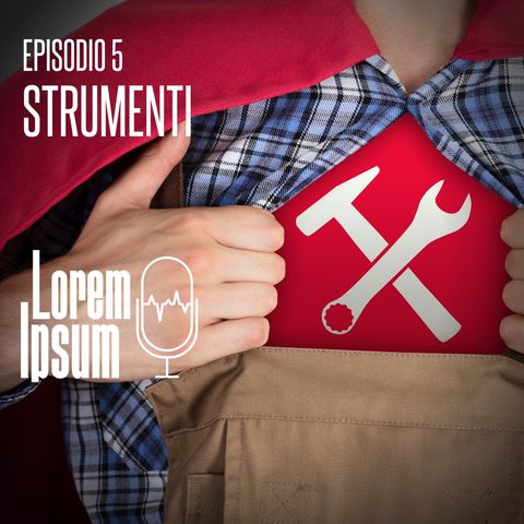 Lorem ipsum - puntata 5 "strumenti"