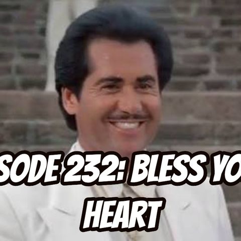 Episode 232 - Bless Your Heart