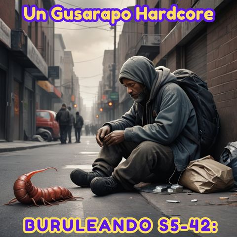 Buruleando S5-42: Un gusarapo hardcore