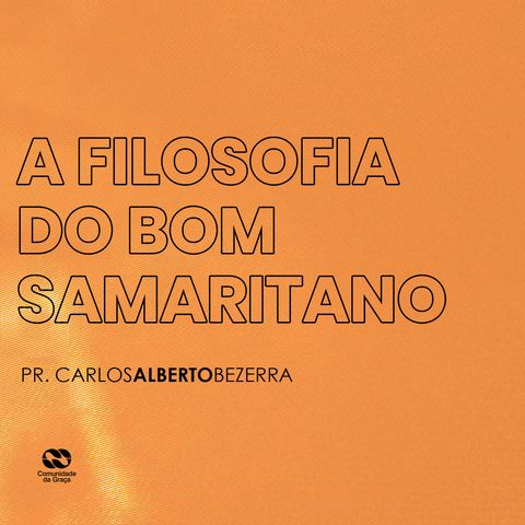A FILOSOFIA DO BOM SAMARITANO // pr. Carlos Alberto Bezerra