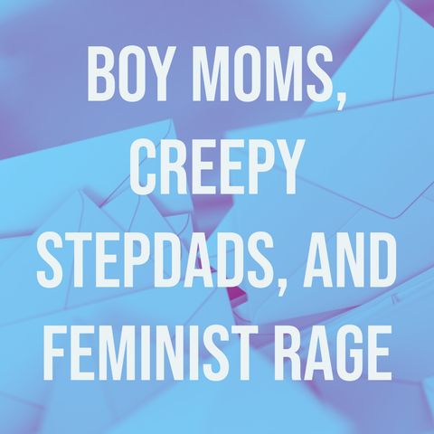 Boy Moms, Creepy Stepdads, and Feminist Rage