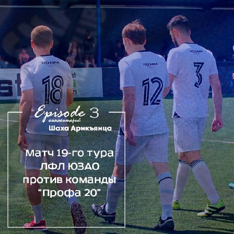 Episode 3 - Матч 19-го тура ЛФЛ ЮЗАО против команды “Профа20”