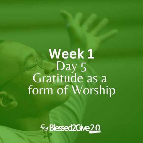 Gratitude as a form of Worship: Week 1- Day 5.