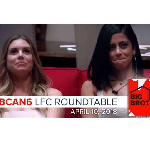 Big Brother Canada 6 | LFC Roundtable Podcast | April 10, 2018