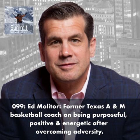 Ed Molitor:  Former NCAA BB Texas A & M assistant coach on being purposeful, positive & energetic after overcoming adversity.
