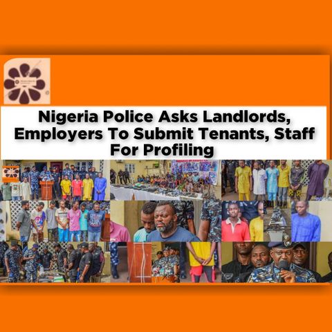 Nigeria Police Asks Landlords, Employers To Submit Tenants, Staff For Profiling ~ OsazuwaAkonedo