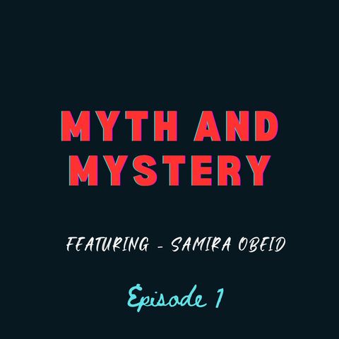 Ep 1: Myth and Mystery Featuring Samira Obeid