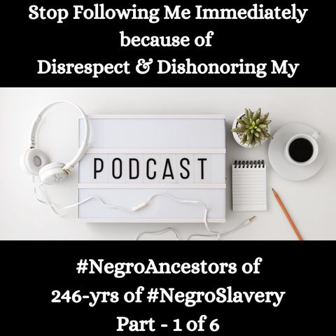 Disrespect & Dishonoring My #NegroAncestors of 246-yrs of #NegroSlavery Part - 1 of 6