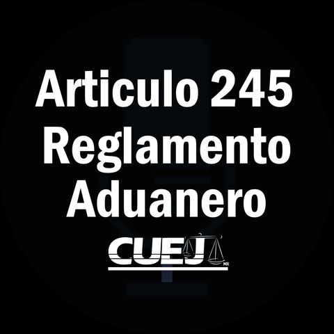 Articulo 245 Reglamento de la ley aduanera México
