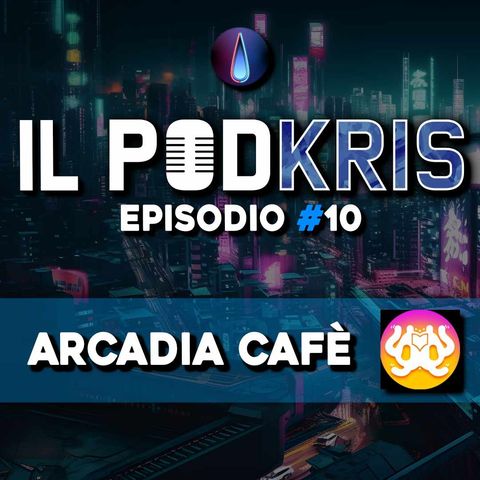 Il PODKRIS 🎙 | Episodio 10 | ▶ ARCADIA CAFÈ