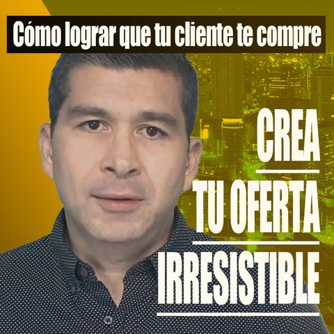 Cómo lograr que tu cliente te compre [ Crea tu Oferta Irresistible]