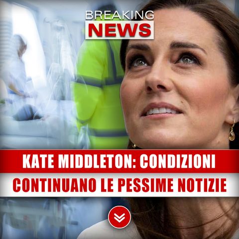 Kate Middleton, Condizioni: Continuano Le Pessime Notizie!