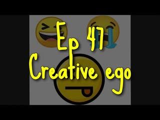 Ep. 47 Creative Ego