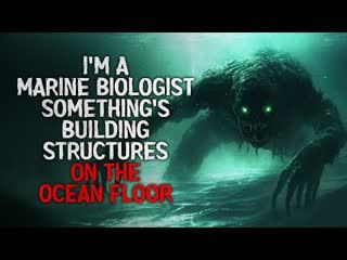 "I’m a Marine Biologist. Something’s Building Structures on the Ocean Floor" Creepypasta