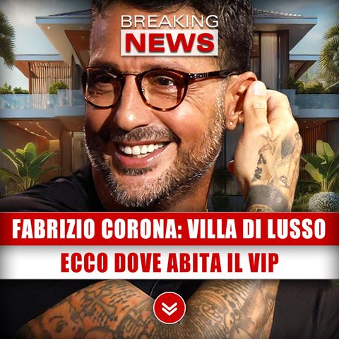 Fabrizio Corona, Villa Di Lusso: Ecco Dove Abita Il Vip!