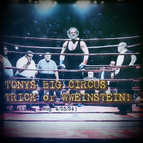 TONYS BIG CIRCUS TRICK or WWEINSTEIN! (Wrestling Soup 4/25/24)
