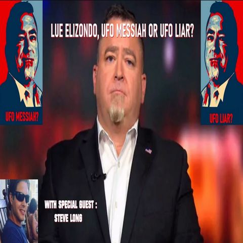 Lue Elizondo : UFO messiah, or UFO liar? With special guest Steve Long