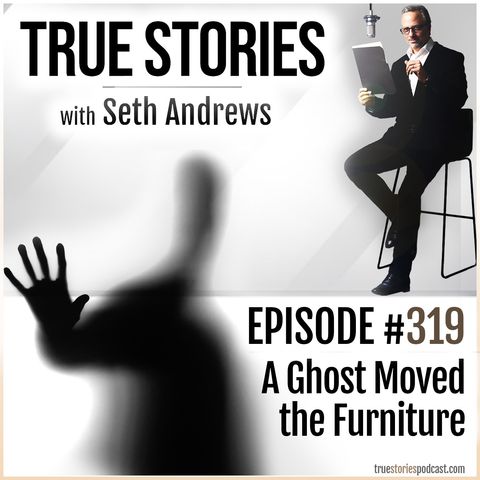 True Stories #319 - A Ghost Moved the Furniture