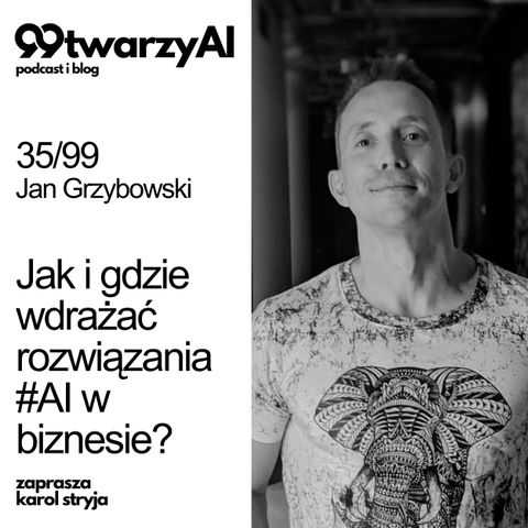 35/99 - Jak i gdzie wdrażać rozwiązania #AI w biznesie? Jan Grzybowski