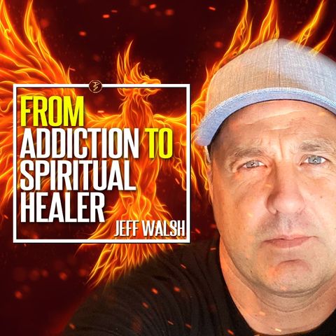From Addiction To Spiritual Healer And How You Can Too! | Jeff Walsh