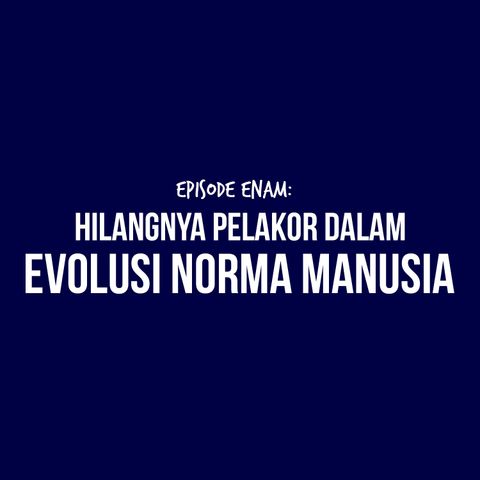 E6 -  Millenials in Disruptive Era ft. Mancah & Aria: Hilangnya pelakor dalam evolusi norma manusia