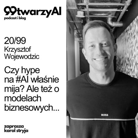 20/99 - Czy hype  na #AI właśnie mija? Ale też o modelach biznesowych... Krzysztof Wojewodzic