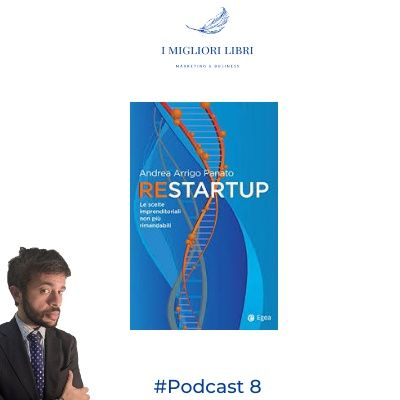 Episodio 8  “ReStartup. Le scelte imprenditoriali non più rimandabili” di Andrea Arrigo Panato- I migliori libri Marketing & Business