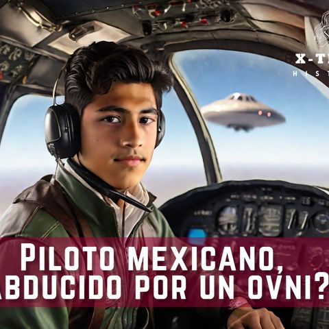 Piloto mexicano, abducido por un ovni?