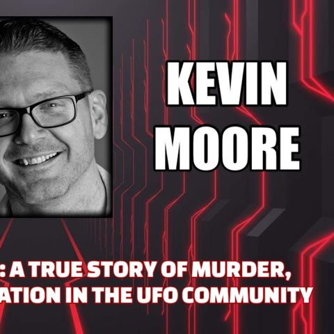 Mark Richards: A True Story of Murder, Deception & Manipulation in the UFO Community w/ Kevin Moore
