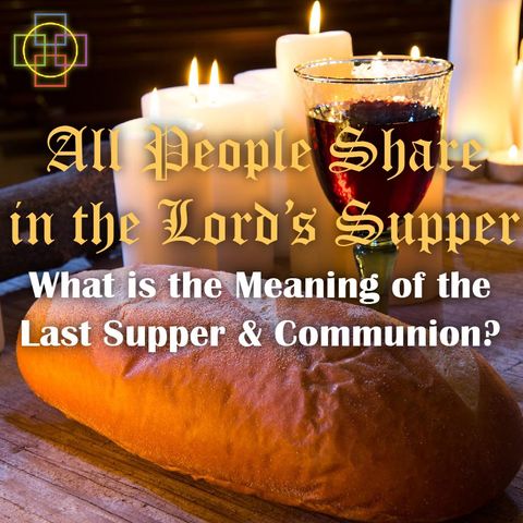 All People Share in the Lord's Supper: What is the Meaning of the Last Supper & the Eucharist / Communion?
