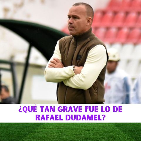 ¿Qué tan grave fue lo de Rafael Dudamel?