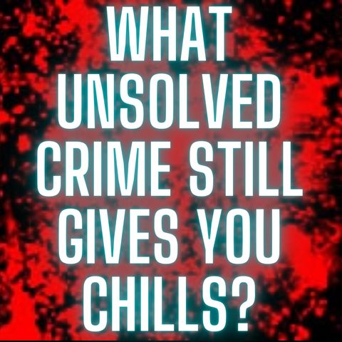 What unsolved crime still gives you chills?