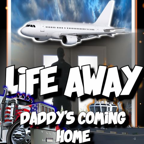 Life Away (Daddy's Coming Home) Podcast