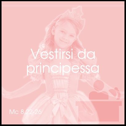 Vestirsi da principessa - Mc 8,22-26