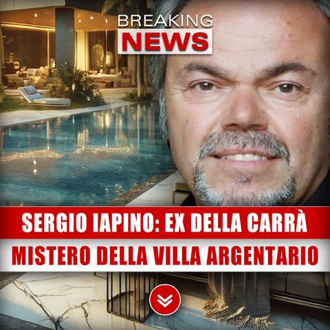 Sergio Iapino, Ex Della Carrà: Il Mistero Della Villa All'Argentario!