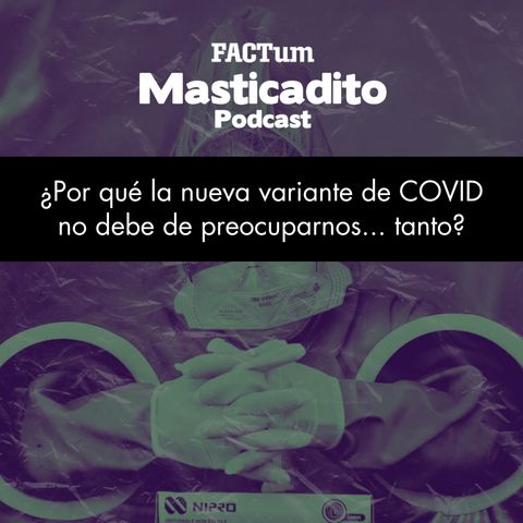 Masticadito Podcast T1 EP12: ¿Por qué la nueva variante de Covid no debe de preocuparnos… tanto?