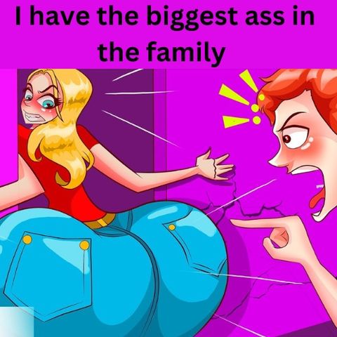 I have the biggest ass in the family